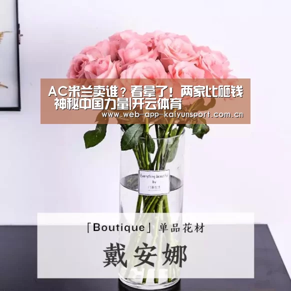 AC米兰卖谁?看晕了!两家比砸钱 神秘中国力量|开云体育(图1) 开云体育